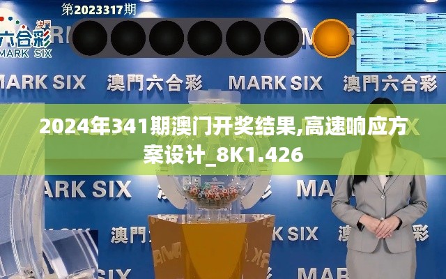 2024年341期澳门开奖结果,高速响应方案设计_8K1.426