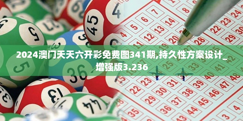 2024澳门天天六开彩免费图341期,持久性方案设计_增强版3.236