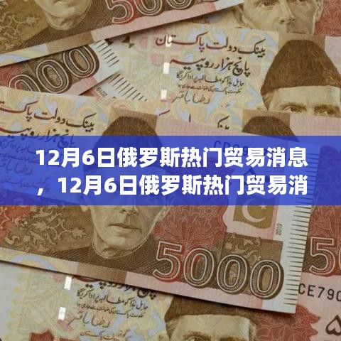 俄罗斯贸易消息全景解析，最新动态与深度解读（12月6日）
