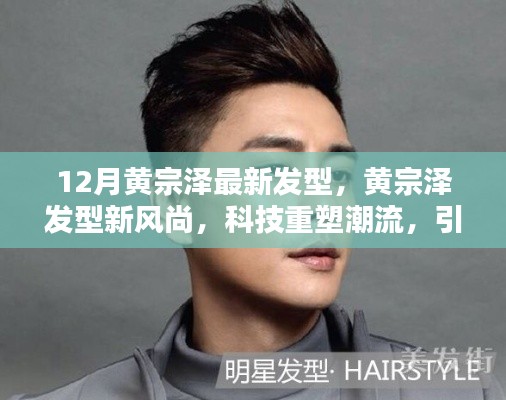 黄宗泽发型新风尚，科技重塑潮流，引领未来造型新纪元