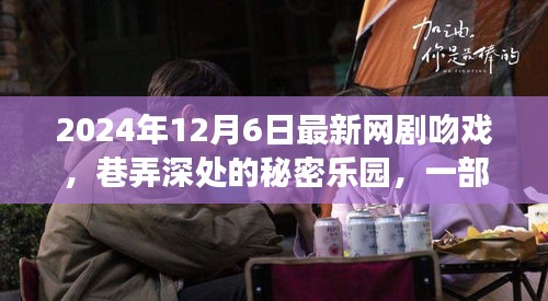 巷弄深处的秘密乐园，网剧吻戏背后的故事（2024年12月6日最新）