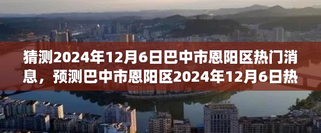 巴中市恩阳区未来城市发展与地方动态展望，2024年12月6日热门消息预测分析