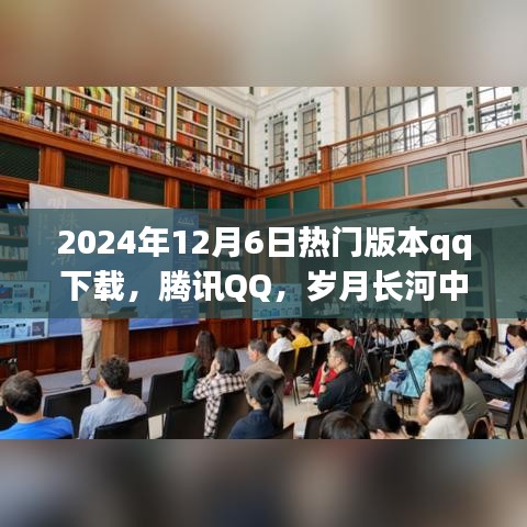 腾讯QQ，岁月长河中的璀璨明珠——回顾演变与影响，2024年最新版下载热浪来袭