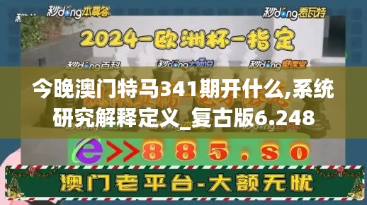 今晚澳门特马341期开什么,系统研究解释定义_复古版6.248