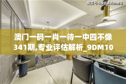 澳门一码一肖一待一中四不像341期,专业评估解析_9DM10.672