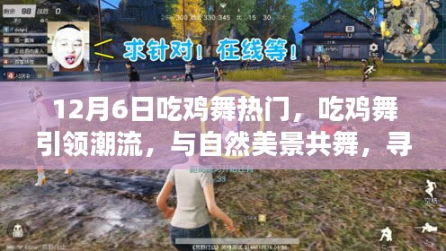 12月6日吃鸡舞热门，吃鸡舞引领潮流，与自然美景共舞，寻找内心的宁静之旅