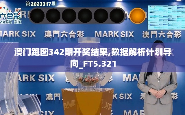 澳门跑图342期开奖结果,数据解析计划导向_FT5.321