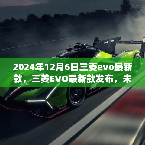 三菱EVO最新款发布，展望未来的驾驶体验（2024年12月6日）