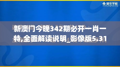 新澳门今晚342期必开一肖一特,全面解读说明_影像版5.310