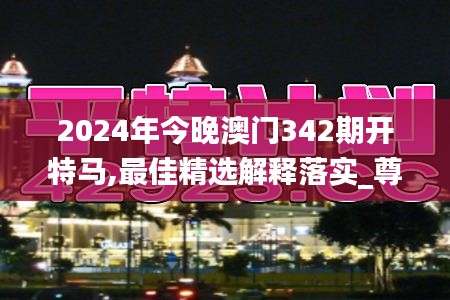 2024年今晚澳门342期开特马,最佳精选解释落实_尊享款7.203