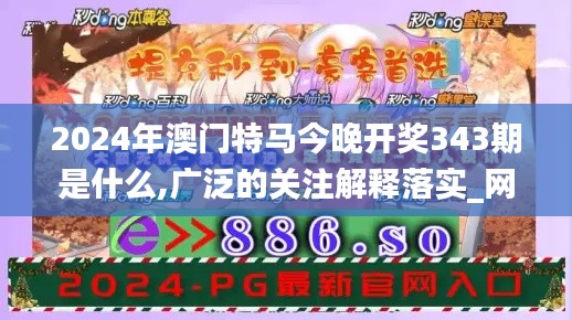 2024年澳门特马今晚开奖343期是什么,广泛的关注解释落实_网页版3.504