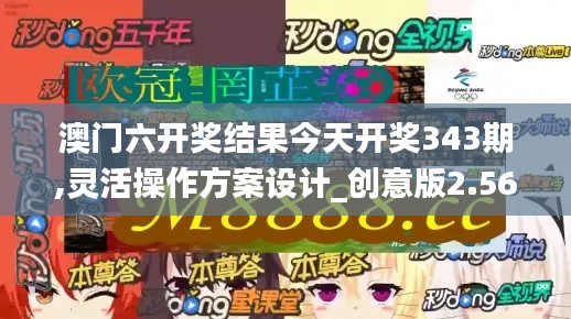 澳门六开奖结果今天开奖343期,灵活操作方案设计_创意版2.560