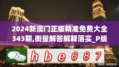 2024新澳门正版精准免费大全343期,衡量解答解释落实_P版3.776