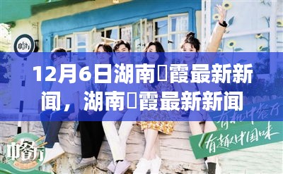 湖南崀霞最新新闻动态深度解析（12月6日专报）