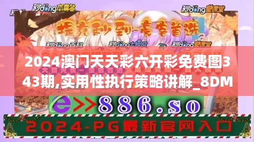 2024澳门天天彩六开彩免费图343期,实用性执行策略讲解_8DM5.145