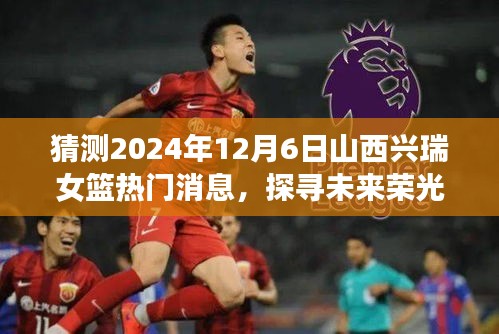 揭秘未来荣光，山西兴瑞女篮与变化之美的励志篇章，预测热门消息揭晓时刻