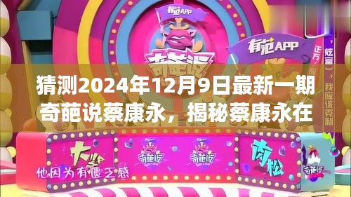 「揭秘蔡康永在奇葩说中的辩论风采，预测与解读其辩论风格与观点的指南（2024年12月9日最新一期）」