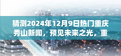 猜测2024年12月9日热门重庆秀山新闻，预见未来之光，重庆秀山新闻热点的进化之路与我们的成长之旅