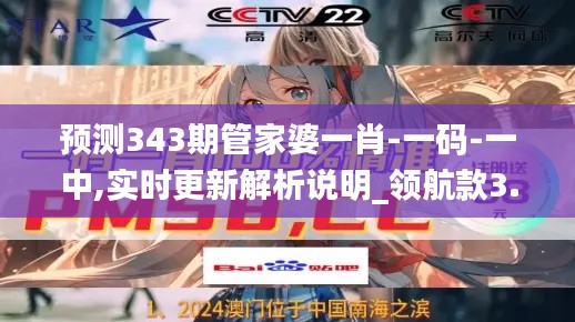 预测343期管家婆一肖-一码-一中,实时更新解析说明_领航款3.944