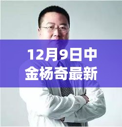 12月9日中金杨奇最新，中金杨奇，在风云激荡的金融界留下深刻印记——12月9日新论深度解读