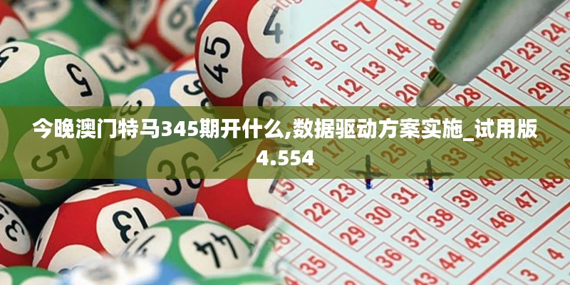 今晚澳门特马345期开什么,数据驱动方案实施_试用版4.554