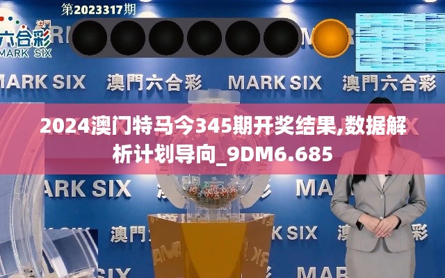 2024澳门特马今345期开奖结果,数据解析计划导向_9DM6.685