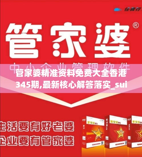 管家婆精准资料免费大全香港345期,最新核心解答落实_suite6.374