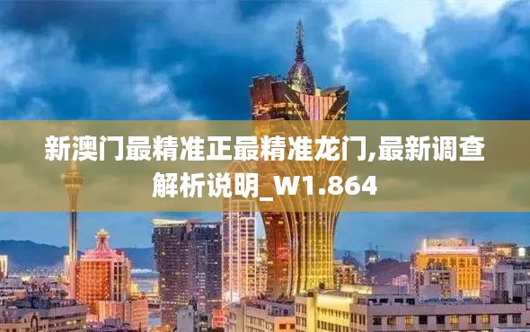 新澳门最精准正最精准龙门,最新调查解析说明_W1.864