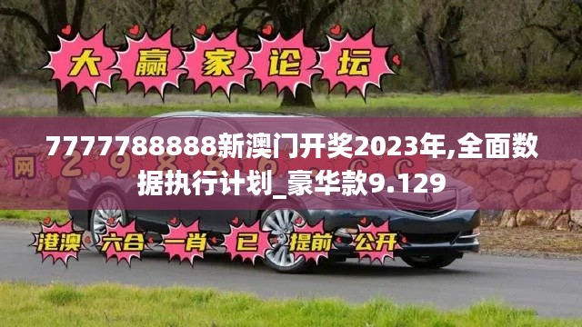 7777788888新澳门开奖2023年,全面数据执行计划_豪华款9.129