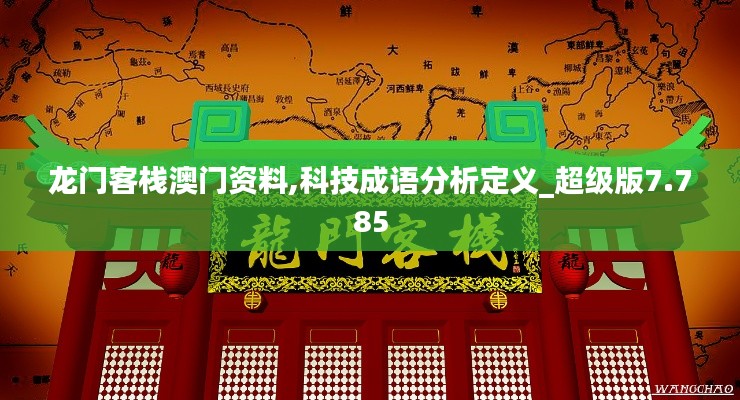 龙门客栈澳门资料,科技成语分析定义_超级版7.785