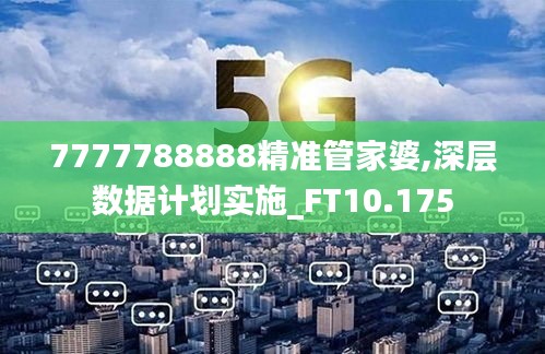 7777788888精准管家婆,深层数据计划实施_FT10.175