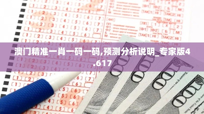 澳门精准一肖一码一码,预测分析说明_专家版4.617