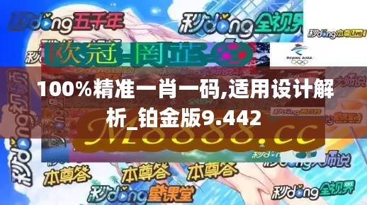 100%精准一肖一码,适用设计解析_铂金版9.442
