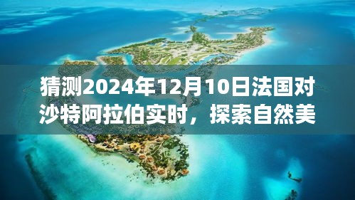 探索自然美景之旅，法国与沙特阿拉伯友谊之旅预测，心灵宁静奇迹于2024年12月10日揭晓