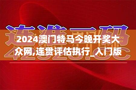 2024澳门特马今晚开奖大众网,连贯评估执行_入门版4.351