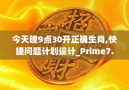今天晚9点30开正确生肖,快捷问题计划设计_Prime7.966