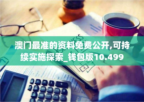 澳门最准的资料免费公开,可持续实施探索_钱包版10.499