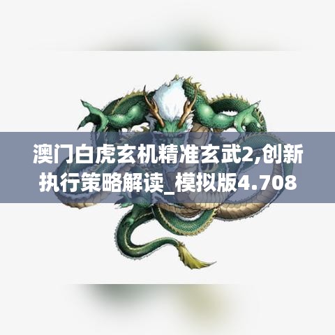澳门白虎玄机精准玄武2,创新执行策略解读_模拟版4.708