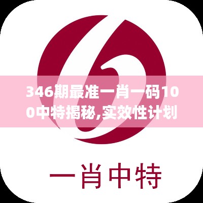 346期最准一肖一码100中特揭秘,实效性计划设计_Pixel8.258
