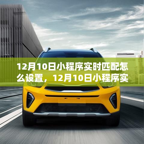 12月10日小程序实时匹配设置详解，特性、体验、竞品对比及用户群体全面分析