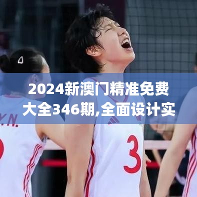 2024新澳门精准免费大全346期,全面设计实施策略_AR9.208