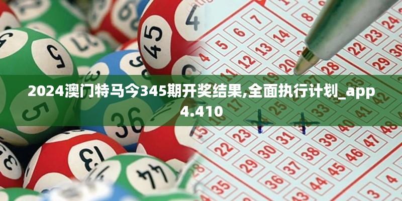 2024澳门特马今345期开奖结果,全面执行计划_app4.410