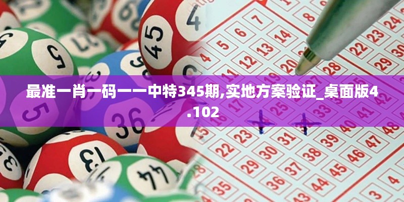 最准一肖一码一一中特345期,实地方案验证_桌面版4.102