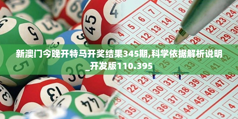 新澳门今晚开特马开奖结果345期,科学依据解析说明_开发版110.395