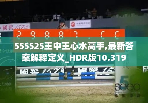 555525王中王心水高手,最新答案解释定义_HDR版10.319