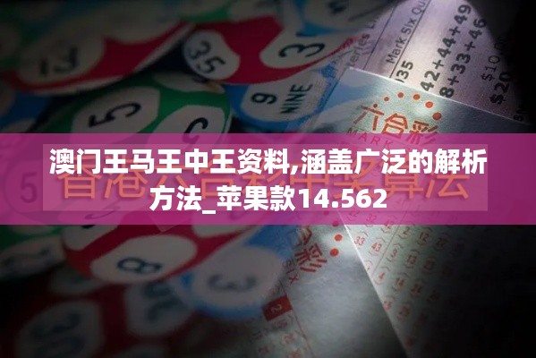 澳门王马王中王资料,涵盖广泛的解析方法_苹果款14.562