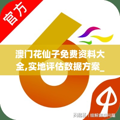 澳门花仙子免费资料大全,实地评估数据方案_专属版5.267