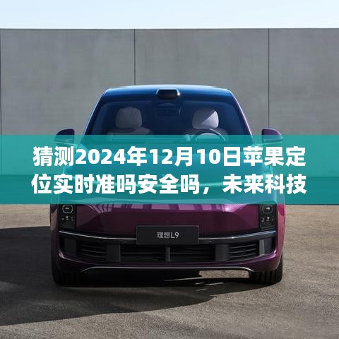 未来科技航向，苹果定位技术的精准性与安全性探讨，展望2024年12月10日的实时定位猜测