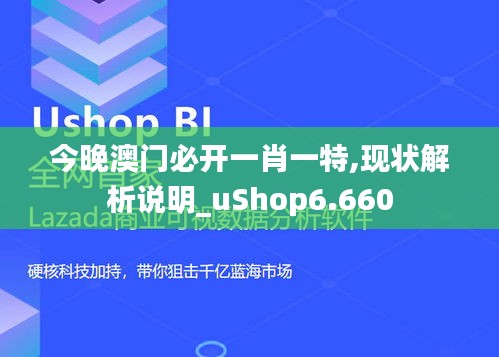 今晚澳门必开一肖一特,现状解析说明_uShop6.660