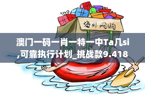 澳门一码一肖一特一中Ta几si,可靠执行计划_挑战款9.418